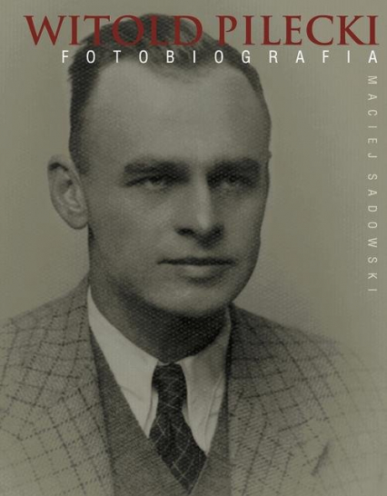 Witold Pilecki Fotobiografia - Maciej Sadowski | okładka
