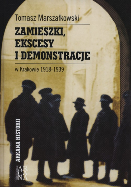 Zamieszki, ekscesy i demonstracje w Krakowie 1918-1939 - Tomasz Marszałkowski | okładka