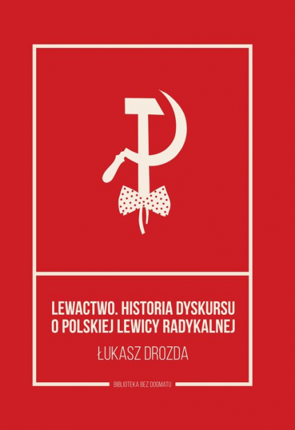Lewactwo Historia dyskursu o polskiej lewicy radykalnej - Łukasz Drozda | okładka