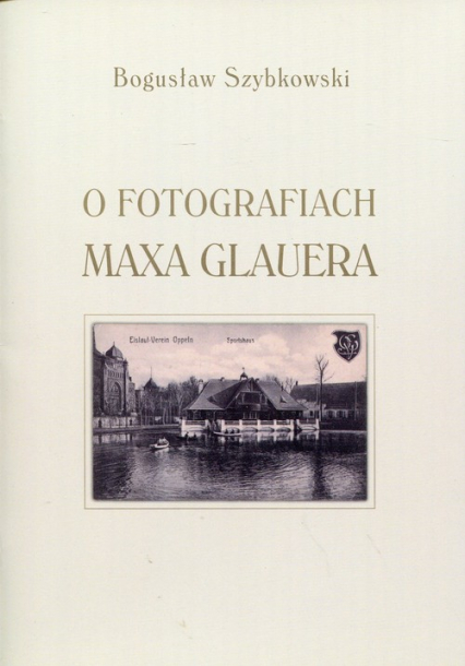 O fotografiach Maxa Glauera Katalog wystawy - Bogusław Szybkowski | okładka
