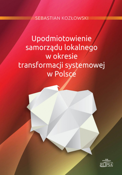 Upodmiotowienie samorządu lokalnego w okresie transformacji systemowej w Polsce - Sebastian Kozłowski | okładka