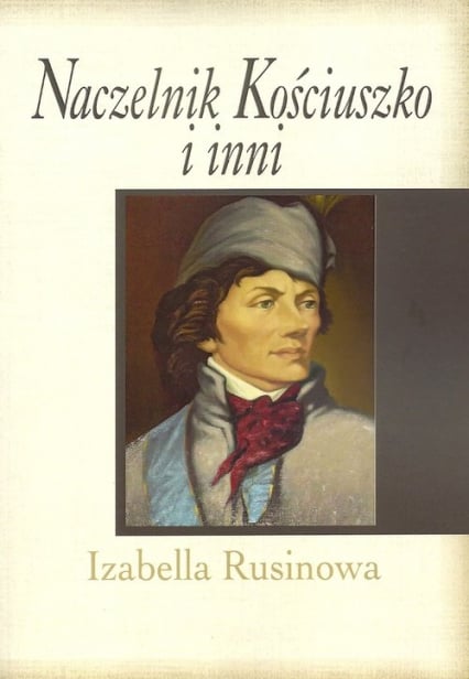 Naczelnik Kościuszko i inni - Izabella Rusinowa | okładka