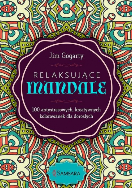 Relaksujące mandale 100 antystresowych, kreatywnych kolorowanek dla dorosłych - Jim Gogarty | okładka