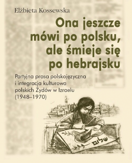 Ona jeszcze mówi po polsku, ale śmieje się po hebrajsku Partyjna prasa polskojęzyczna i integracja - Elżbieta Kossewska | okładka