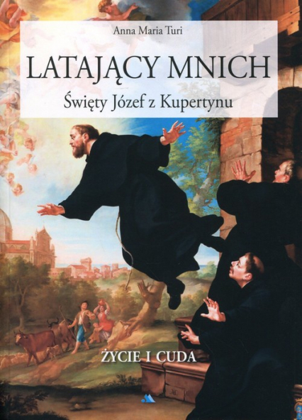 Latający mnich Święty Józef z Kupertynu Życie i cuda - Turi Anna Maria | okładka