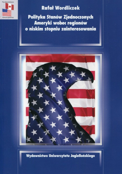 Polityka Stanów Zjednoczonych Ameryki wobec regionów o niskim stopniu zainteresowania - Rafał Wordliczek | okładka