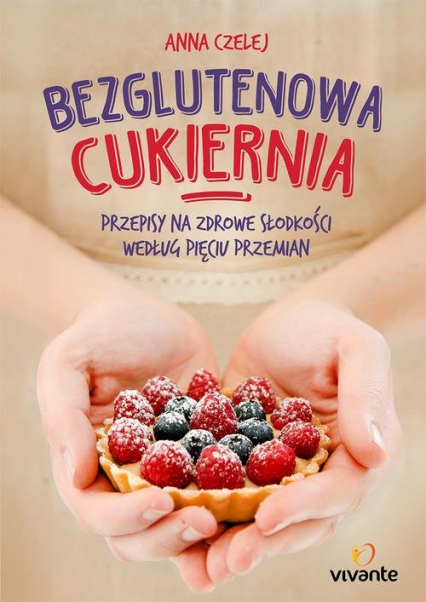 Bezglutenowa cukiernia Przepisy na zdrowe słodkości według Pięciu Przemian - Anna Czelej | okładka