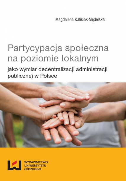 Partycypacja społeczna na poziomie lokalnym jako wymiar decentralizacji administracji publicznej w Polsce - Kalisiak-Mędelska Magdalena | okładka