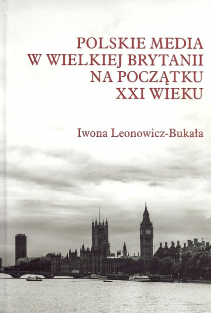 Polskie media w Wielkiej Brytanii na początku XXI wieku - Iwona Leonowicz-Bukała | okładka