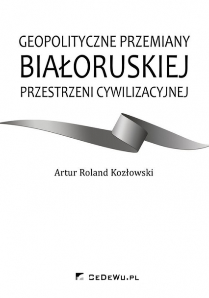 Geopolityczne przemiany białoruskiej przestrzeni cywilizacyjnej - Kozłowski Artur Roland | okładka