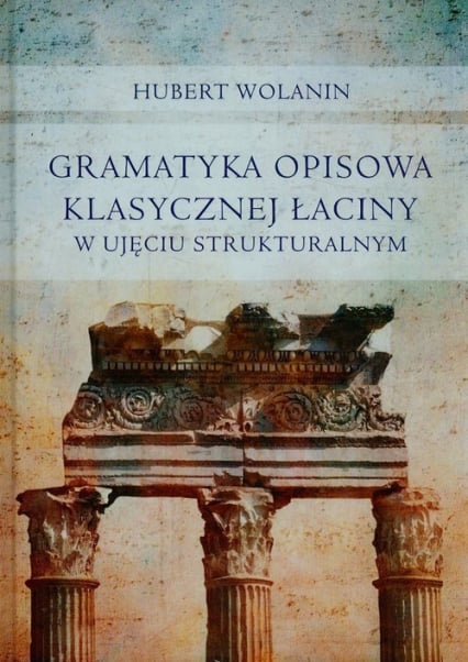 Gramatyka opisowa klasycznej łaciny w ujęciu strukturalnym - Hubert Wolanin | okładka