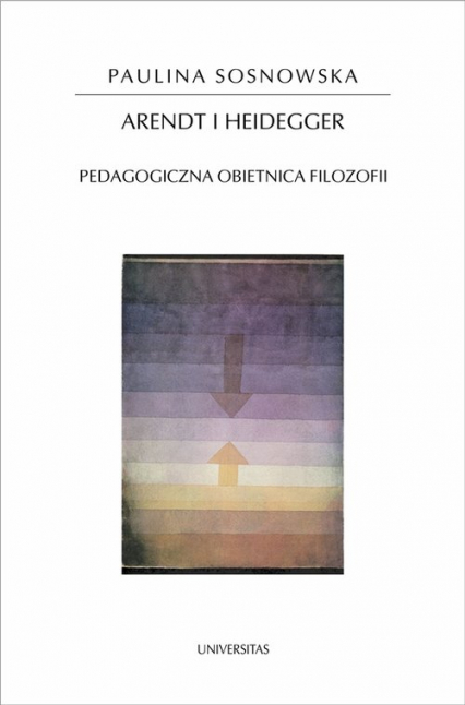 Arendt i Heidegger Pedagogiczna obietnica filozofii - Paulina Sosnowska | okładka