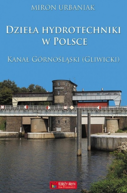 Dzieła hydrotechniki w Polsce. Kanał Górnośląski (Gliwicki) - Miron Urbaniak | okładka