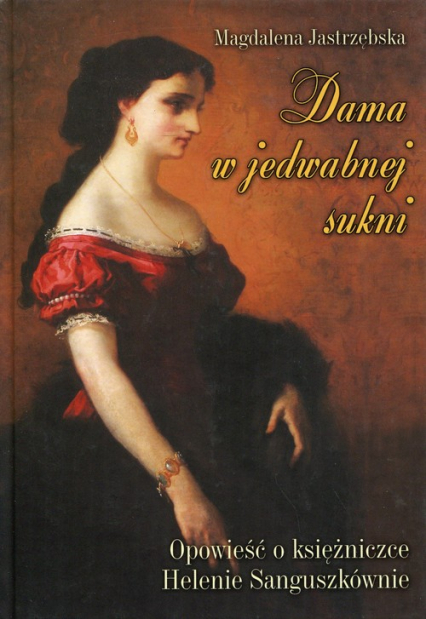 Dama w jedwabnej sukni Opowieść o księżniczce Helenie Sanguszkównie - Magdalena Jastrzębska | okładka