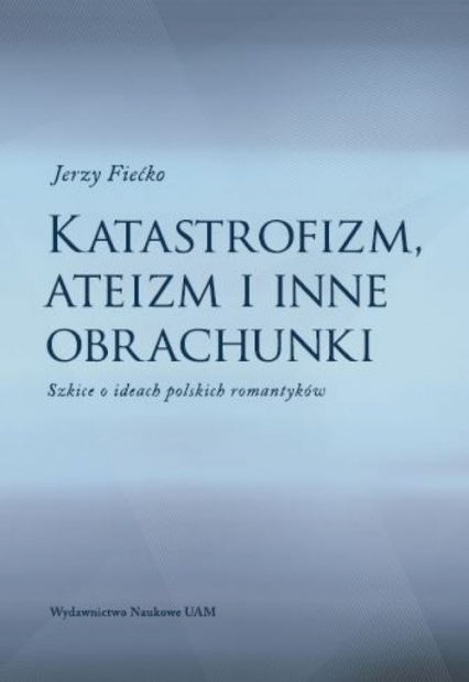 Katastrofizm, ateizm i inne obrachunki Szkice o ideach polskich romantyków - Jerzy Fiećko | okładka