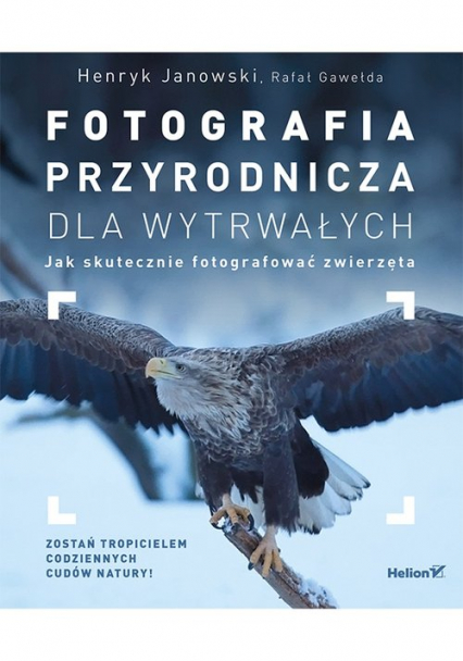 Fotografia przyrodnicza dla wytrwałych Jak skutecznie fotografować - Gawełda Rafał, Janowski Henryk | okładka