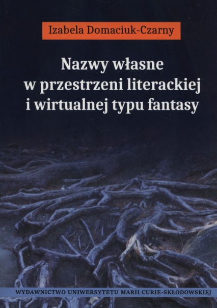 Nazwy własne w przestrzeni literackiej i wirtualnej typu fantasy - Izabela Domaciuk-Czarny | okładka