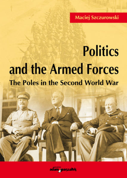 Politics and the Armed Forces The Poles in the Second World War - Maciej Szczurowski | okładka