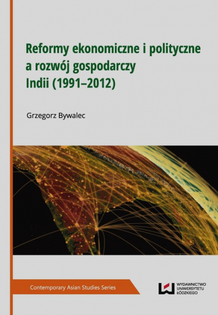 Reformy ekonomiczne i polityczne a rozwój gospodarczy Indii 1991-2012 - Grzegorz Bywalec | okładka