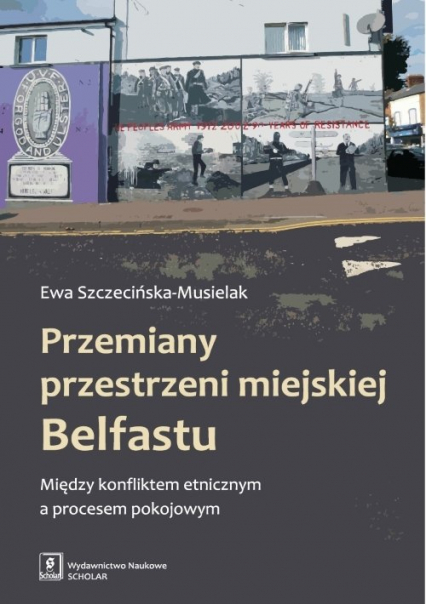 Przemiany przestrzeni miejskiej Belfastu Między konfliktem etnicznym a procesem pokojowym - Ewa Szczecińska-Musielak | okładka