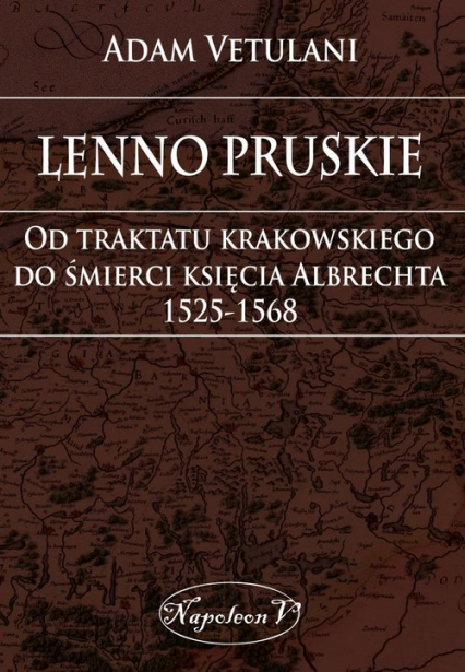 Lenno pruskie Od traktatu krakowskiego do śmierci księcia Albrechta 1525-1568 Studium historyczno-prawne - Adam Vetulani | okładka