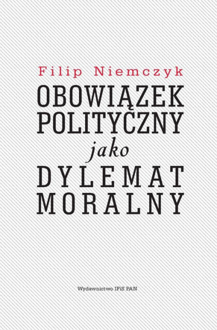 Obowiązek polityczny jako dylemat moralny - Filip Niemczyk | okładka