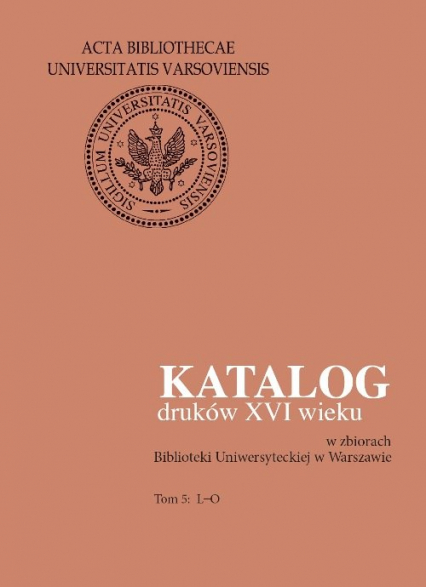 Katalog druków XVI wieku w zbiorach Biblioteki Uniwersyteckiej w Warszawie. Tom 5: L-O -  | okładka