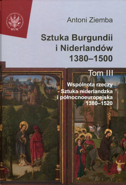 Sztuka Burgundii i Niderlandów 1380-1500 Tom 3 Wspólnota rzeczy: sztuka niderlandzka i północnoeuropejska 1380-1520 - Antoni Ziemba | okładka