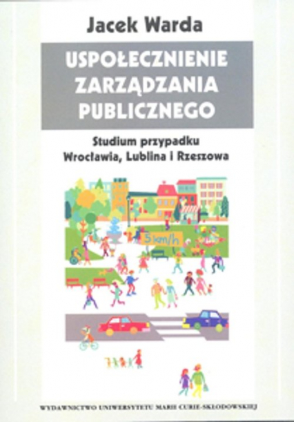Uspołecznienie zarządzania publicznego Studium przypadku Wrocławia, Lublina i Rzeszowa - Jacek Warda | okładka