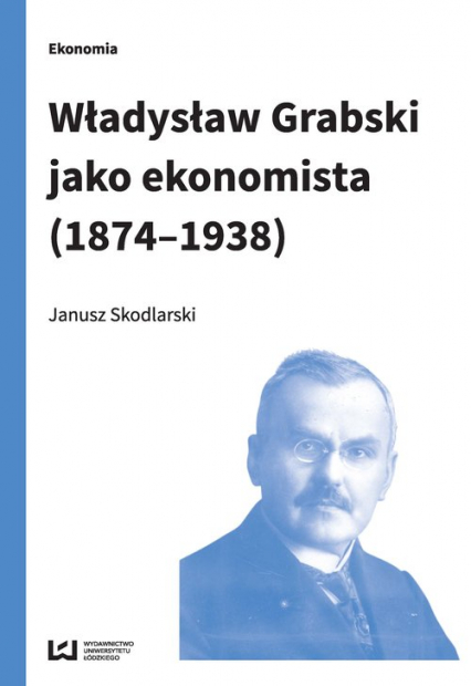Władysław Grabski jako ekonomista (1874-1938) - Janusz Skodlarski | okładka