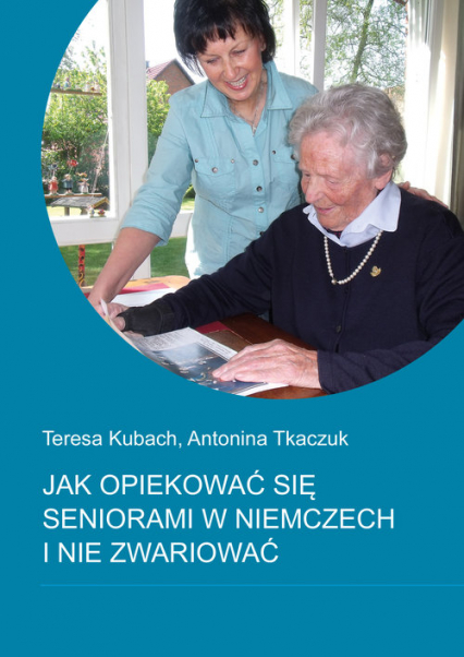 Jak opiekować się seniorami w Niemczech i nie zwariować - Kubach Teresa, Tkaczuk Antonina | okładka