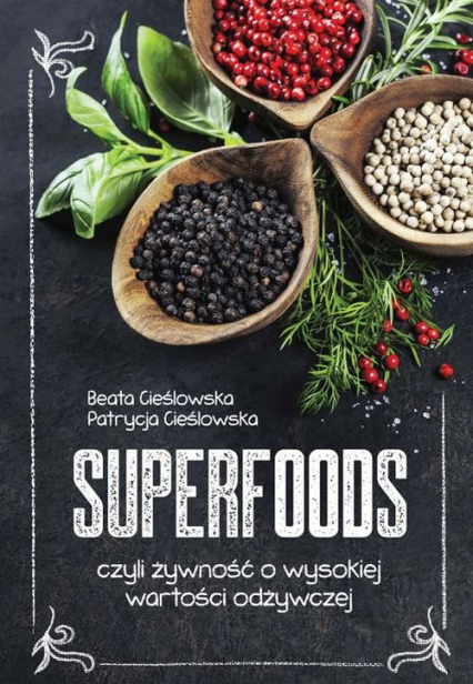 Superfoods czyli żywność o wysokiej wartości odżywczej - Cieślowska Beata, Cieślowska Patrycja | okładka
