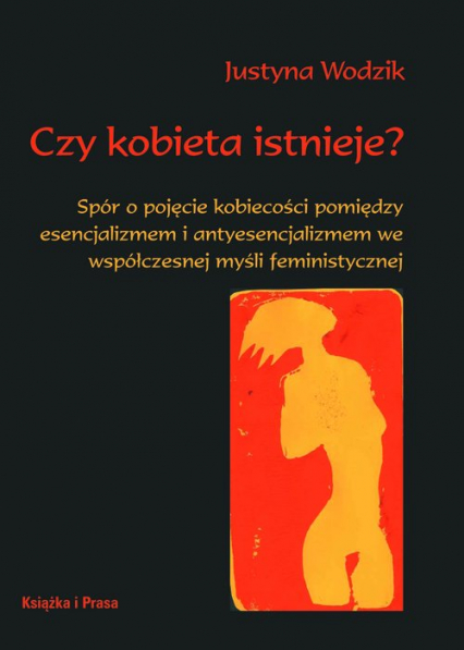 Czy kobieta istnieje? Spór o pojęcie kobiecości pomiędzy esencjalizmem i antyesencjalizmem we współczesnej myśli feministy - Justyna Wodzik | okładka
