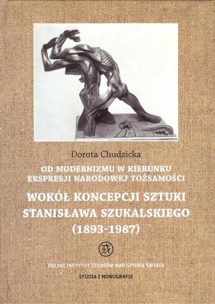 Od modernizmu w kierunku ekspresji narodowej tożsamości Wokół konepcji sztuki Stanisława Szukalskiego 1893-1987 - Dorota Chudzicka | okładka