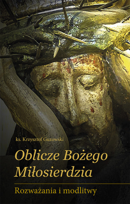 Oblicze Bożego Miłosierdzia Rozważania i modlitwy - Krzysztof Guzowski | okładka