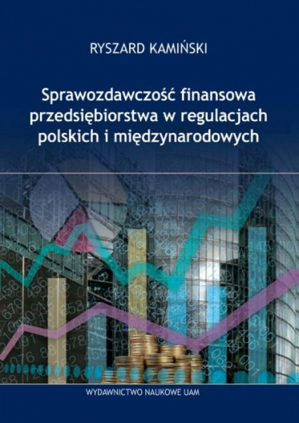 Sprawozdawczość finansowa przedsiębiorstw w regulacjach polskich i międzynarodowych - Ryszard Kamiński | okładka