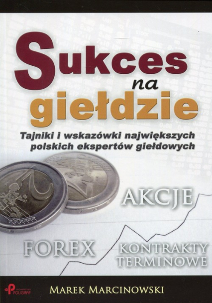 Sukces na giełdzie Tajniki i wskazówki największych polskich ekspertów giełdowych - Marek Marcinowski | okładka
