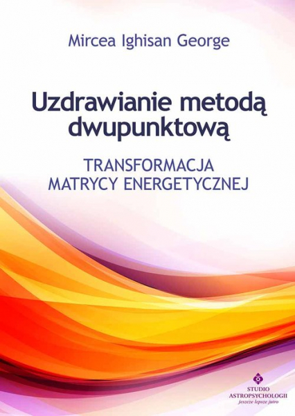 Uzdrawianie metodą dwupunktową Transformacja matrycy energetycznej - George Mircea Ighisan | okładka