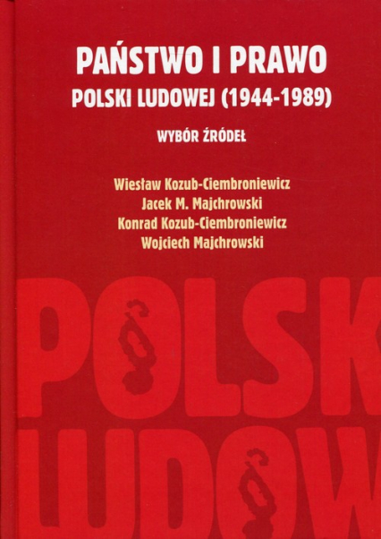 Państwo i prawo Polski Ludowej (1944-1989) Wybór źródeł - Kozub-Ciembroniewicz Konrad, Kozub-Ciembroniewicz Wiesław, Majchrowski Wojciec | okładka