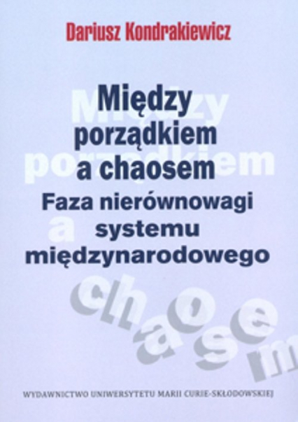 Między porządkiem a chaosem Faza nierównowagi systemu międzynarodowego - Dariusz Kondrakiewicz | okładka