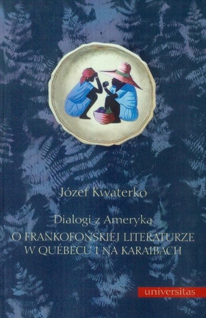 Dialogi z Ameryką O frankofońskiej literaturze w Quebecu i na Karaibach - Józef Kwaterko | okładka
