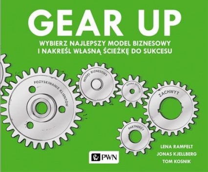 Gear up Wybierz najlepszy model biznesowy i nakreśl własną ścieżkę do sukcesu - Kjellberg Jonas, Kosnik Tom, Ramfelt Lena | okładka