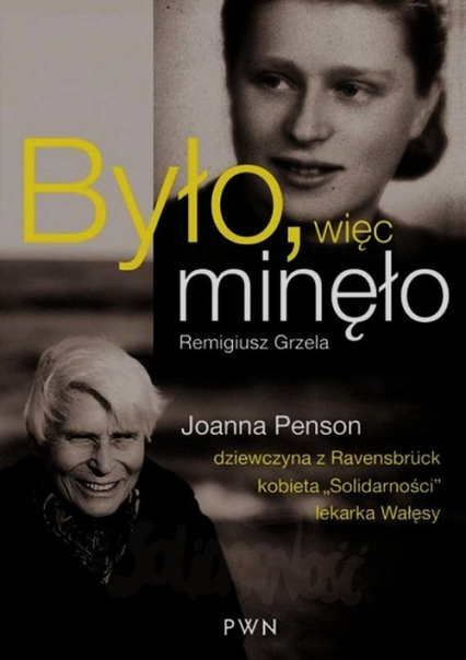 Było więc minęło Joanna Penson dziewczyna z Ravensbruck kobieta "Solidarności" lekarka Wałęsy - Remigiusz Grzela | okładka