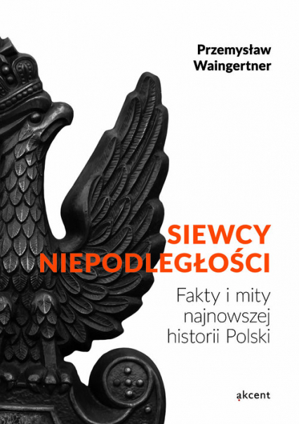 Siewcy Niepodległości Fakty i mity najnowszej historii Polski - Waingertner Przemysław | okładka