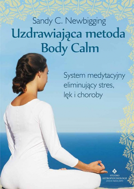 Uzdrawiająca metoda Body Calm System medytacyjny eliminujący stres, lęk i choroby - Newbigging Sandy C. | okładka