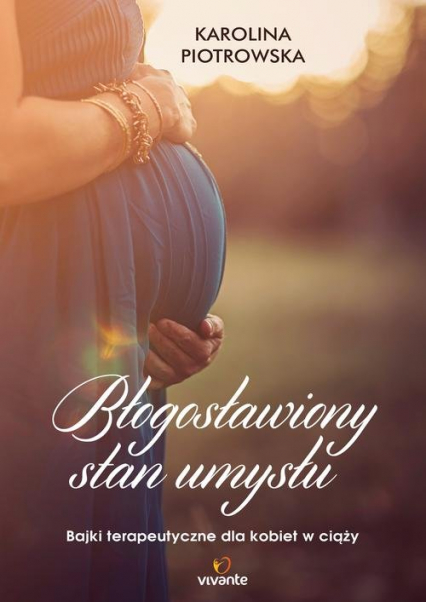 Błogosławiony stan umysłu Bajki terapeutyczne dla kobiet w ciąży - Karolina Piotrowska | okładka