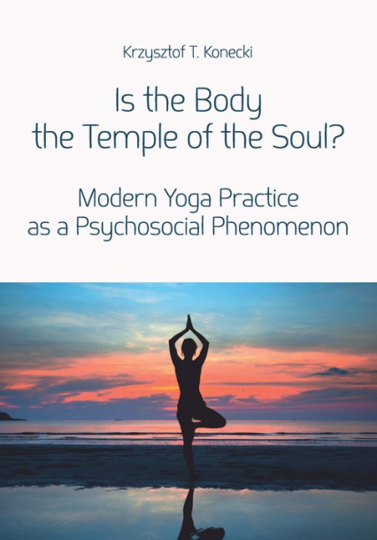 Is the Body the Temple of the Soul? Modern Yoga Practice as a Psychological Phenomenon - Konecki Krzysztof T. | okładka