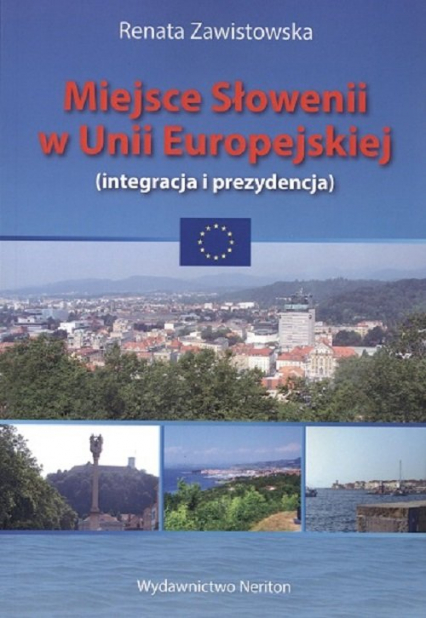 Miejsce Słowenii w Unii Europejskiej integracja i prezydencja - Renata Zawistowska | okładka