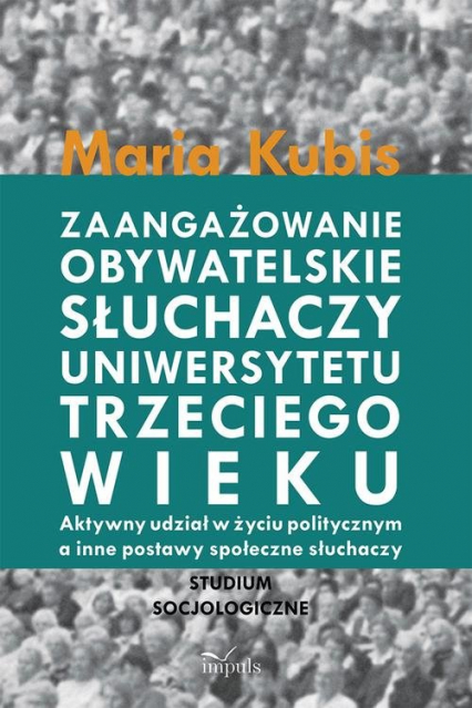 Zaangażowanie obywatelskie słuchaczy uniwersytetu trzeciego wieku Aktywny udział w życiu politycznym a inne postawy społeczne słuchaczy - Maria Kubis | okładka