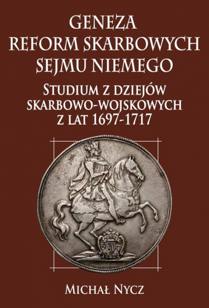 Geneza reform skarbowych Sejmu Niemego Studium z dziejów skarbowo-wojskowych z lat 1697-1717 - Michał Nycz | okładka